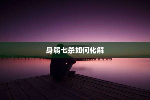 身弱七杀如何化解