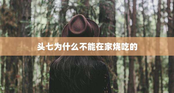 头七为什么不能在家烧吃的