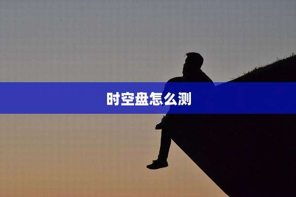 时空盘怎么测