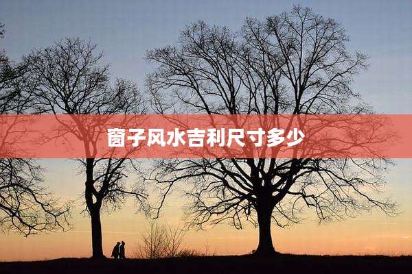 窗子风水吉利尺寸多少