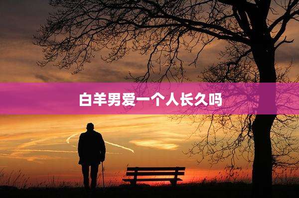 白羊男爱一个人长久吗