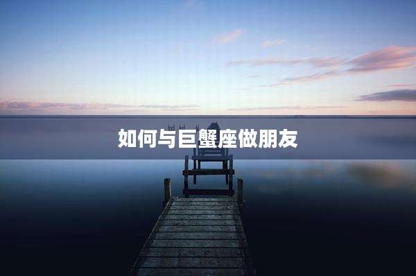 如何与巨蟹座做朋友