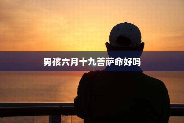 男孩六月十九菩萨命好吗