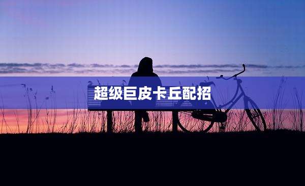超级巨皮卡丘配招