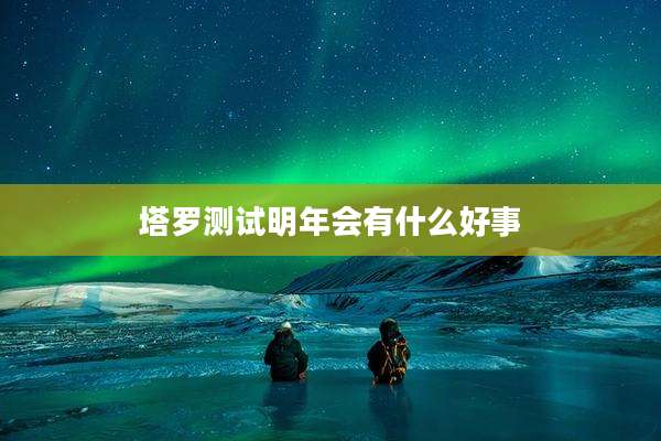 塔罗测试明年会有什么好事
