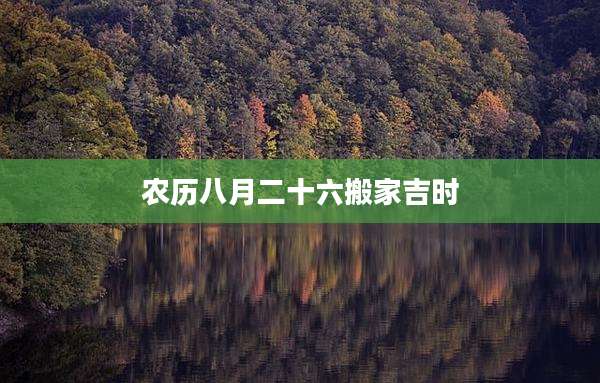 农历八月二十六搬家吉时