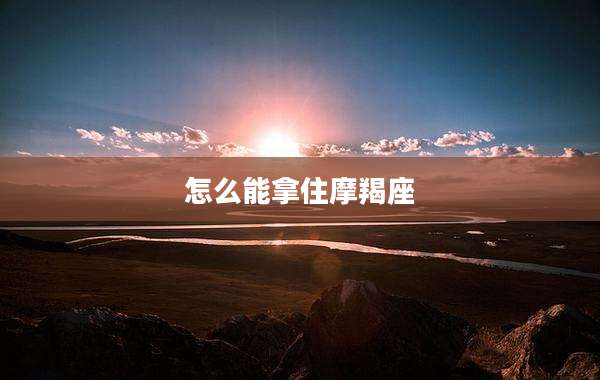 怎么能拿住摩羯座