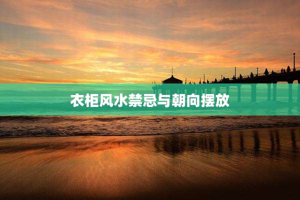 衣柜风水禁忌与朝向摆放