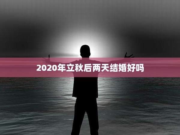 2020年立秋后两天结婚好吗