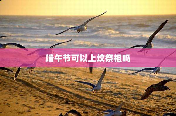 端午节可以上坟祭祖吗
