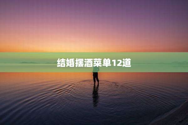 结婚摆酒菜单12道