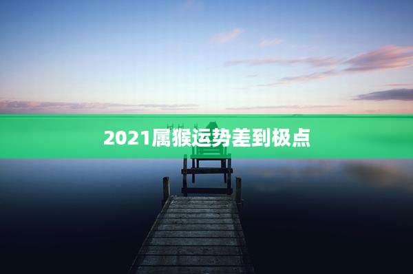 2021属猴运势差到极点