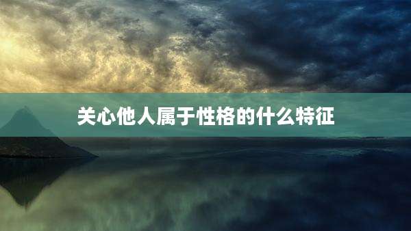 关心他人属于性格的什么特征