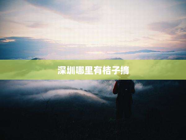 深圳哪里有桔子摘