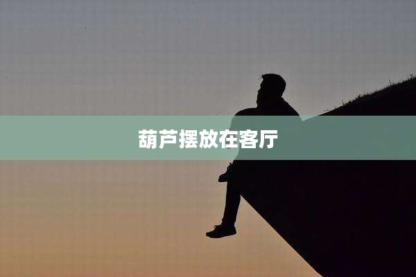 葫芦摆放在客厅