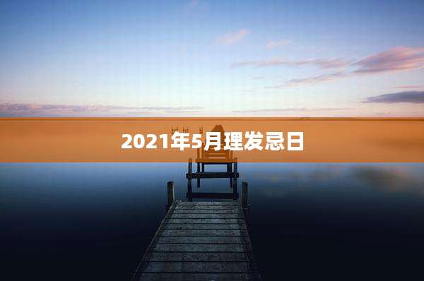 2021年5月理发忌日