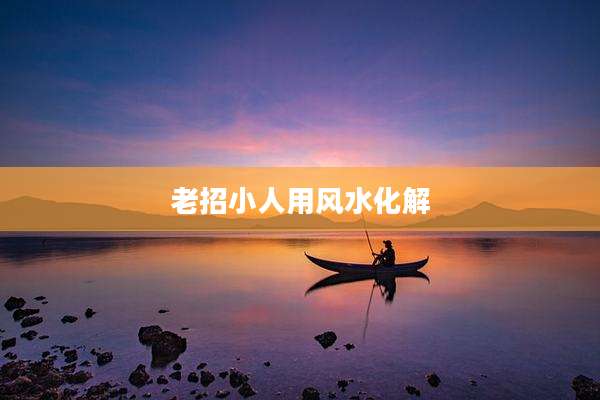 老招小人用风水化解