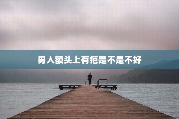 男人额头上有疤是不是不好