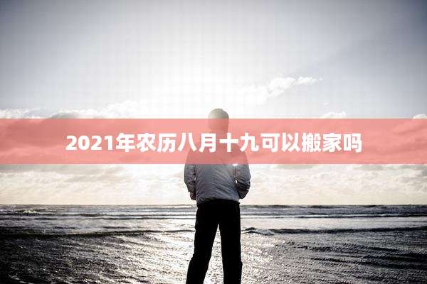 2021年农历八月十九可以搬家吗