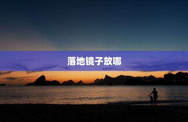 落地镜子放哪