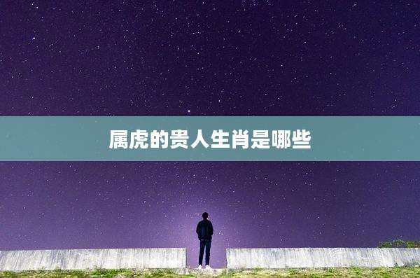 属虎的贵人生肖是哪些