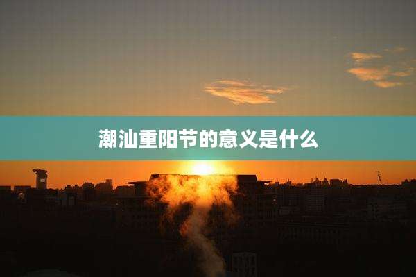 潮汕重阳节的意义是什么
