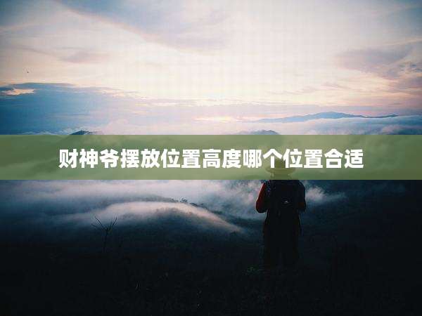财神爷摆放位置高度哪个位置合适