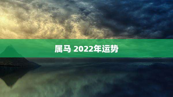 属马 2022年运势