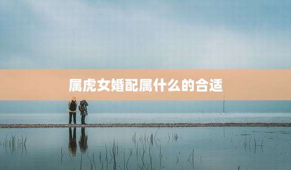 属虎女婚配属什么的合适