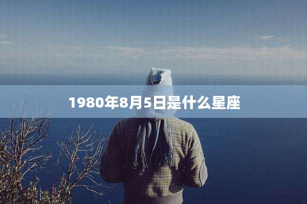 1980年8月5日是什么星座