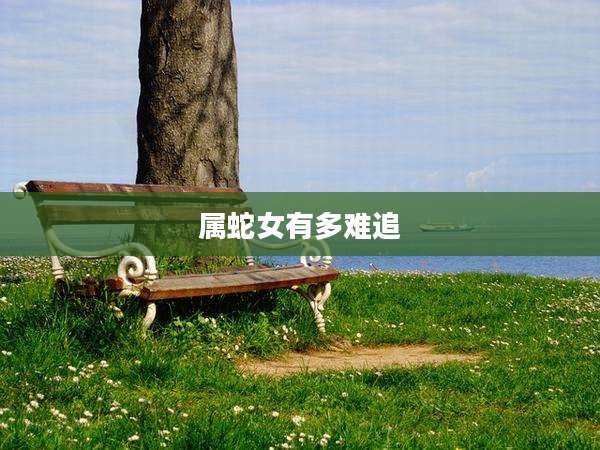 属蛇女有多难追