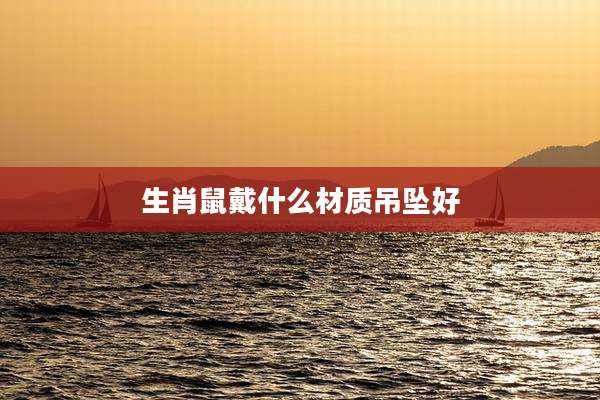 生肖鼠戴什么材质吊坠好