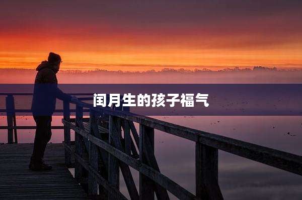 闰月生的孩子福气