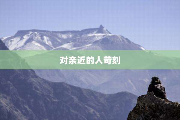 对亲近的人苛刻