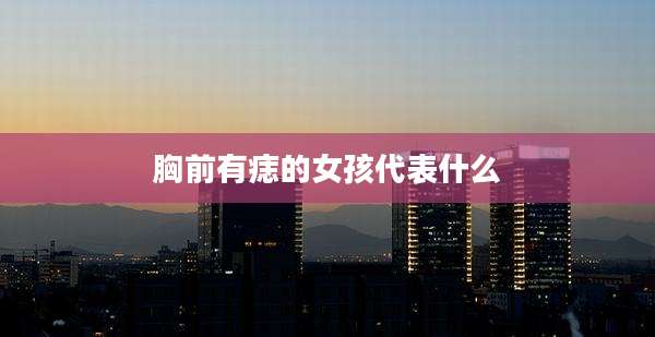胸前有痣的女孩代表什么