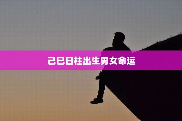 己巳日柱出生男女命运