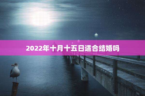 2022年十月十五日适合结婚吗