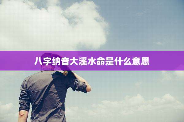 八字纳音大溪水命是什么意思