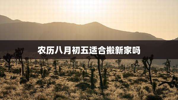 农历八月初五适合搬新家吗