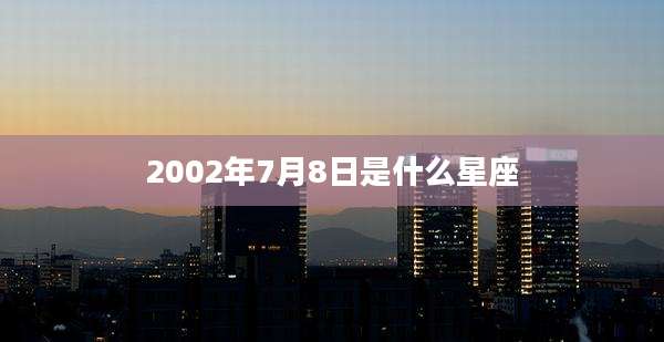 2002年7月8日是什么星座