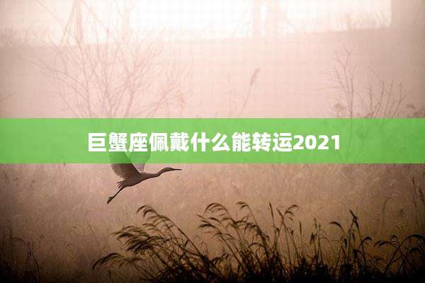 巨蟹座佩戴什么能转运2021