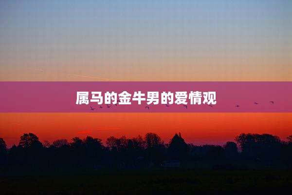 属马的金牛男的爱情观