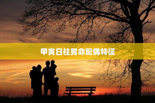 甲寅日柱男命配偶特征