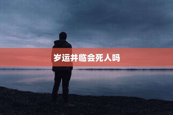 岁运并临会死人吗