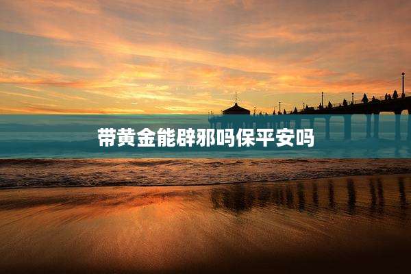 带黄金能辟邪吗保平安吗