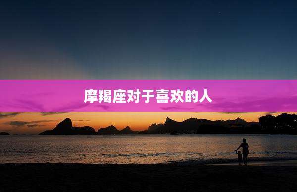 摩羯座对于喜欢的人