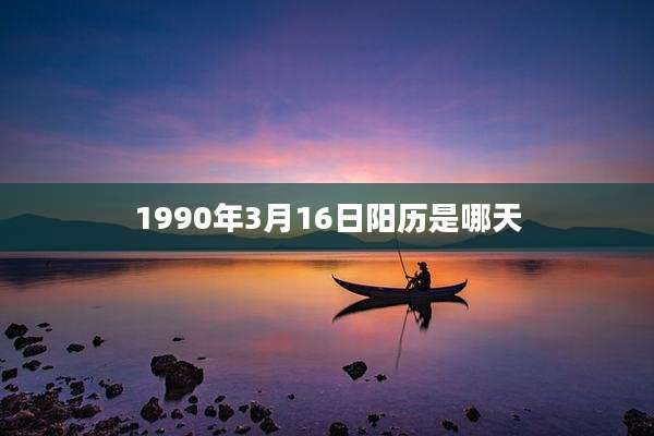 1990年3月16日阳历是哪天