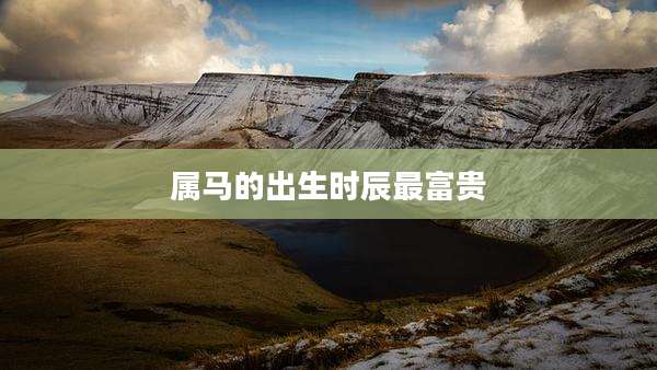属马的出生时辰最富贵
