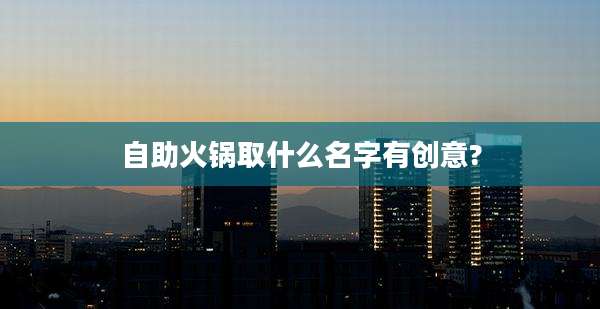 自助火锅取什么名字有创意?