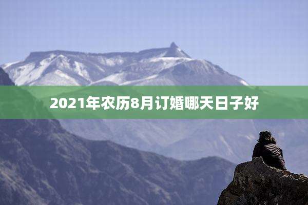2021年农历8月订婚哪天日子好